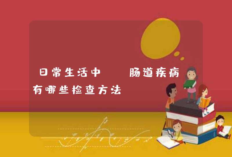 日常生活中，“肠道疾病”有哪些检查方法？,第1张