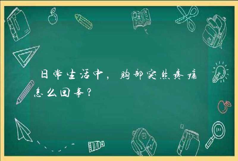 日常生活中，胸部突然疼痛怎么回事？,第1张