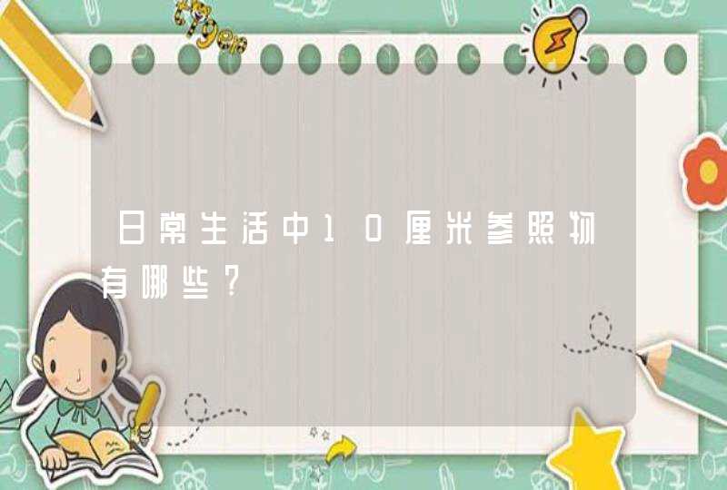 日常生活中10厘米参照物有哪些?,第1张