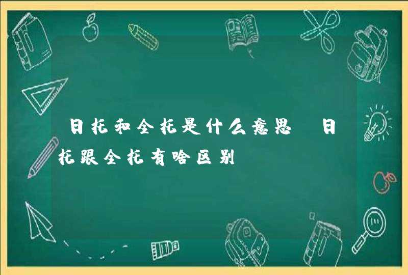 日托和全托是什么意思_日托跟全托有啥区别,第1张