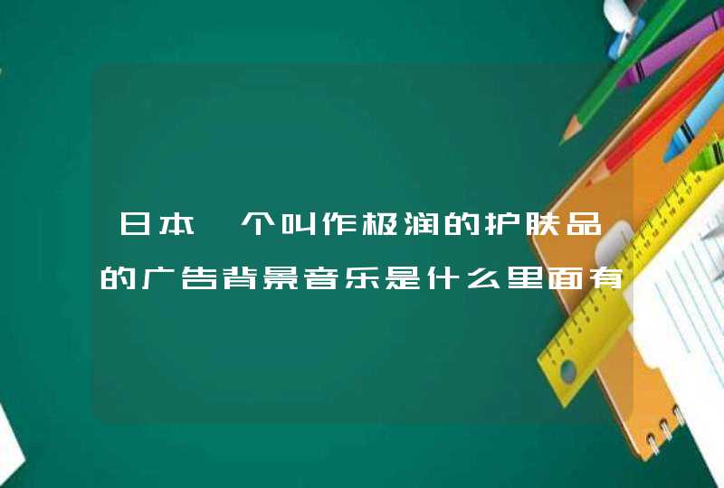 日本一个叫作极润的护肤品的广告背景音乐是什么里面有一个胖女生,第1张