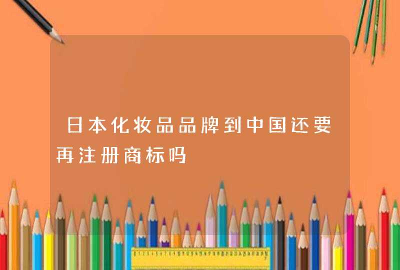 日本化妆品品牌到中国还要再注册商标吗,第1张