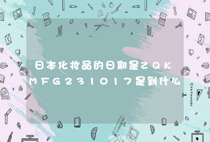 日本化妆品的日期是ZQKMFG231017是到什么时候啊，谢谢,第1张