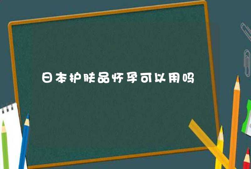 日本护肤品怀孕可以用吗,第1张