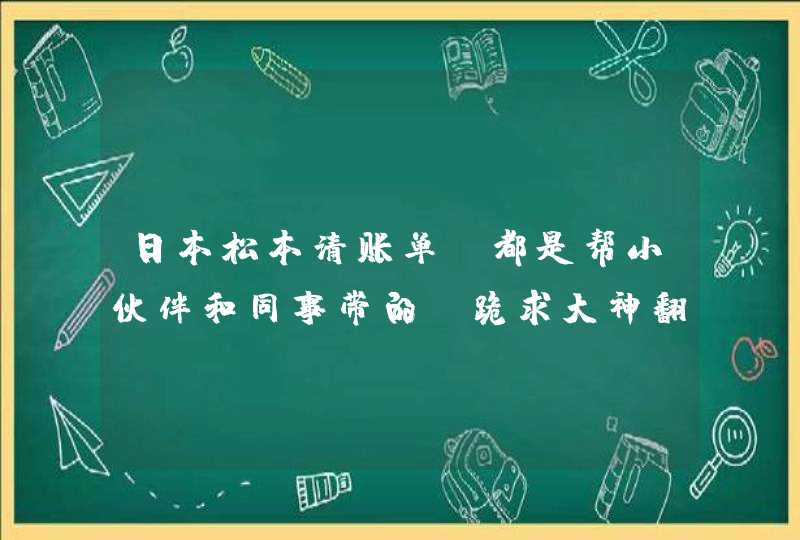 日本松本清账单，都是帮小伙伴和同事带的，跪求大神翻译！回来不会算账了啊…&gt;_&lt;…,第1张