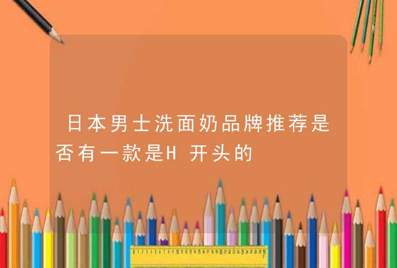 日本男士洗面奶品牌推荐是否有一款是H开头的,第1张