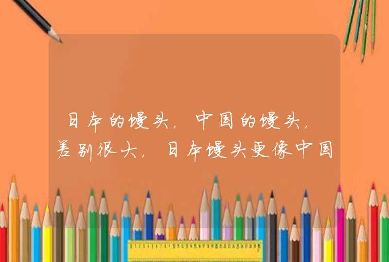 日本的馒头，中国的馒头，差别很大，日本馒头更像中国的另一美食吗？,第1张