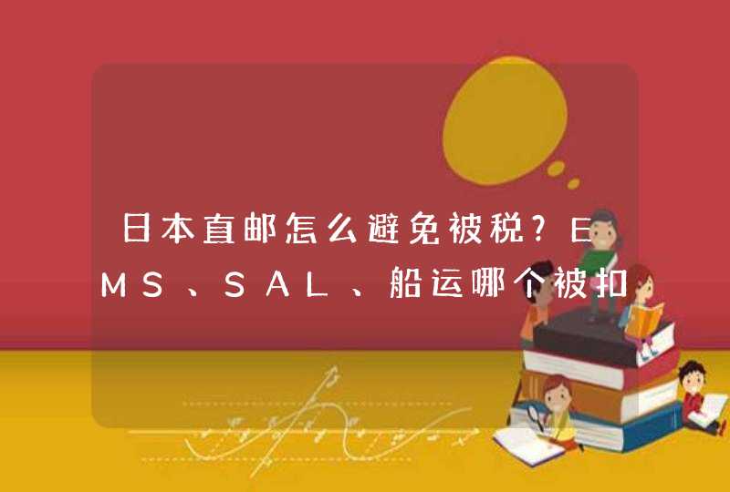 日本直邮怎么避免被税？EMS、SAL、船运哪个被扣税的几率低？,第1张