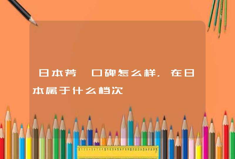 日本芳珂口碑怎么样，在日本属于什么档次,第1张