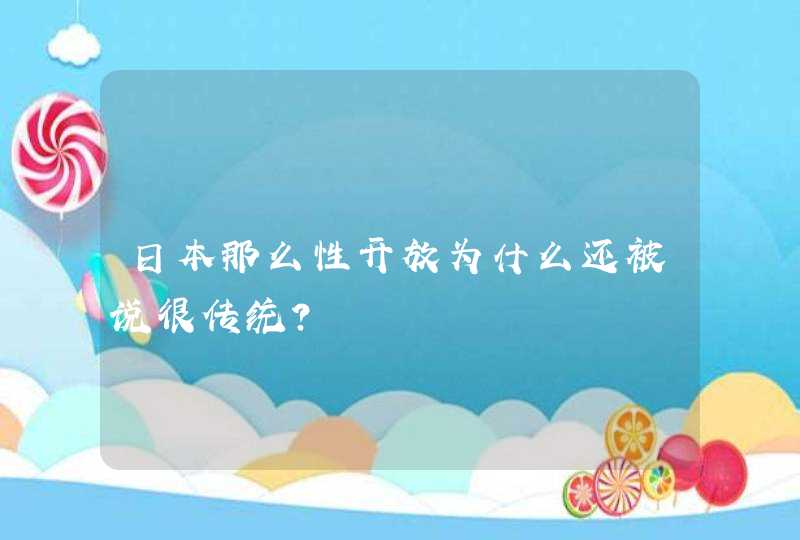 日本那么性开放为什么还被说很传统？,第1张