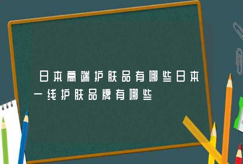 日本高端护肤品有哪些日本一线护肤品牌有哪些,第1张