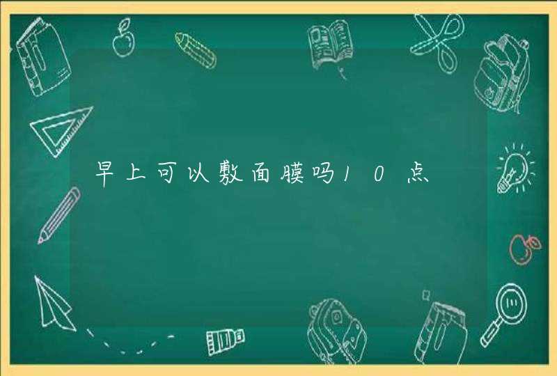 早上可以敷面膜吗10点,第1张