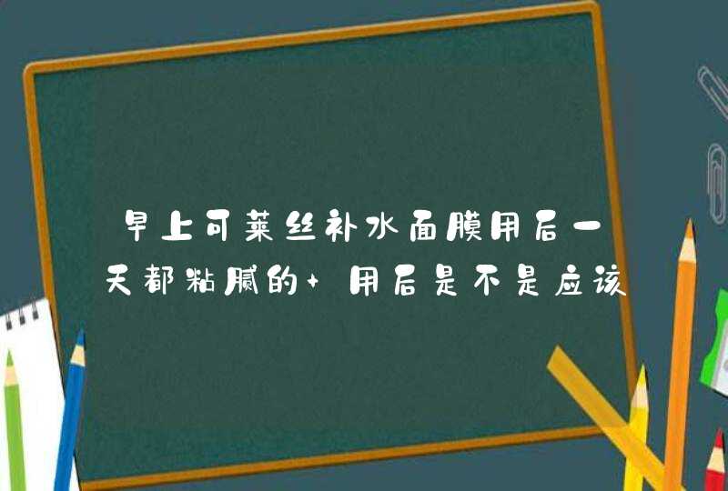 早上可莱丝补水面膜用后一天都粘腻的 用后是不是应该洗一下,第1张