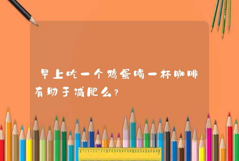 早上吃一个鸡蛋喝一杯咖啡有助于减肥么？,第1张