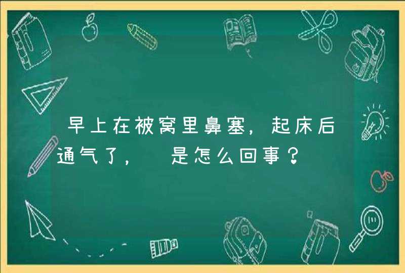 早上在被窝里鼻塞，起床后通气了，这是怎么回事？,第1张