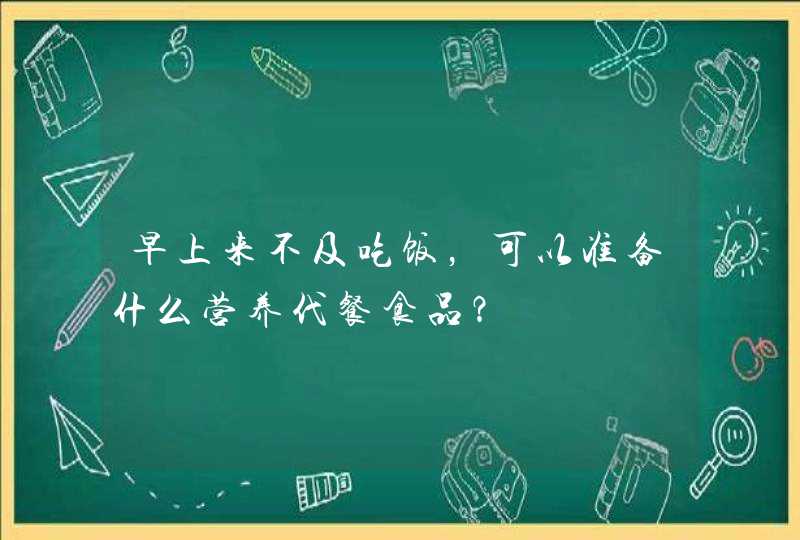 早上来不及吃饭，可以准备什么营养代餐食品？,第1张