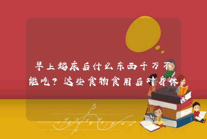 早上起床后什么东西千万不能吃？这些食物食用后对身体有什么影响,第1张