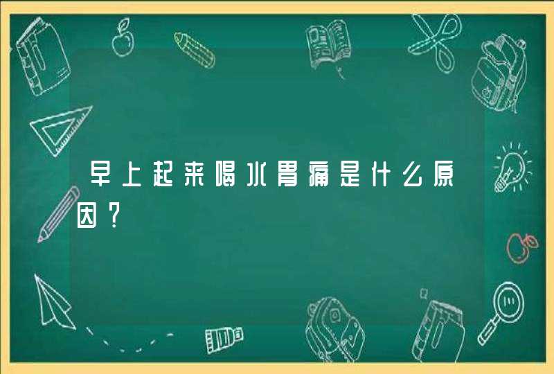 早上起来喝水胃痛是什么原因？,第1张