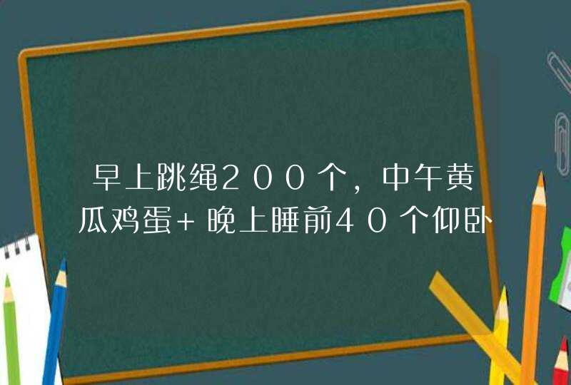 早上跳绳200个，中午黄瓜鸡蛋 晚上睡前40个仰卧起坐不吃饭，半个苹果，3天可以瘦多少斤？现在10,第1张