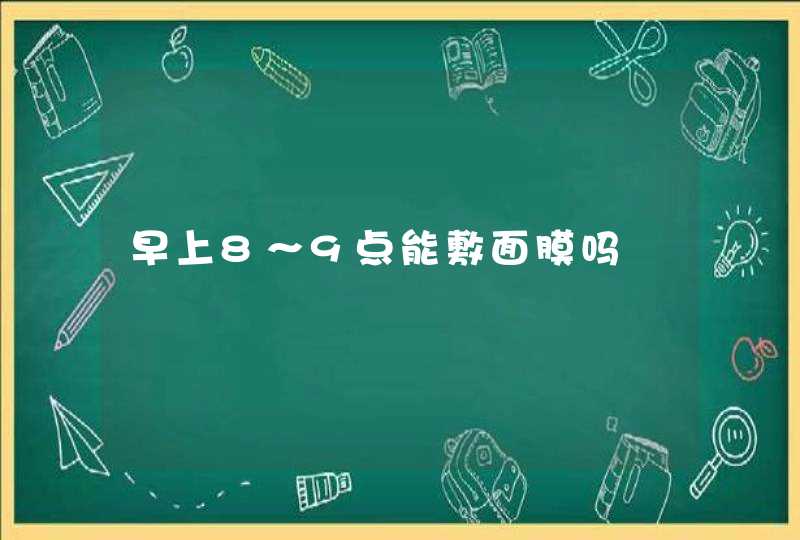 早上8～9点能敷面膜吗,第1张