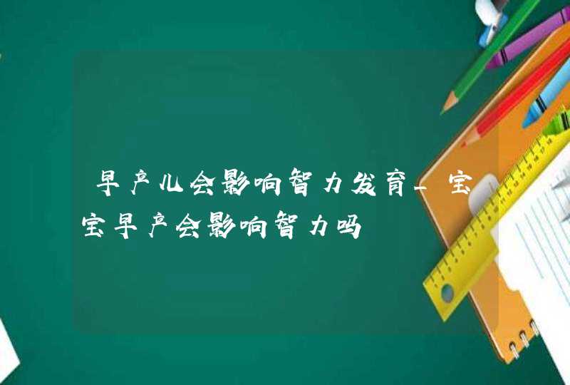 早产儿会影响智力发育_宝宝早产会影响智力吗,第1张