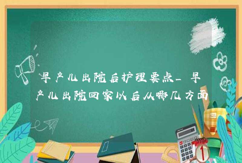 早产儿出院后护理要点_早产儿出院回家以后从哪几方面进行护理,第1张