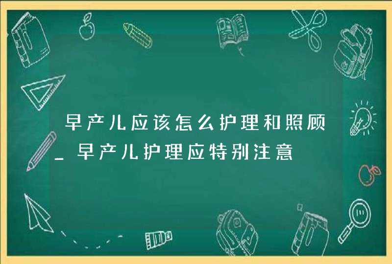 早产儿应该怎么护理和照顾_早产儿护理应特别注意,第1张