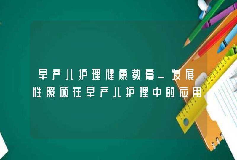 早产儿护理健康教育_发展性照顾在早产儿护理中的应用现状,第1张