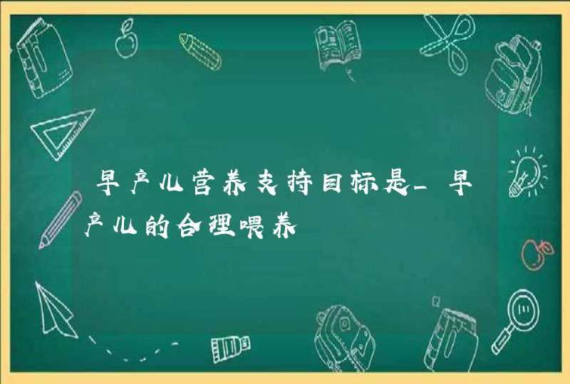 早产儿营养支持目标是_早产儿的合理喂养,第1张