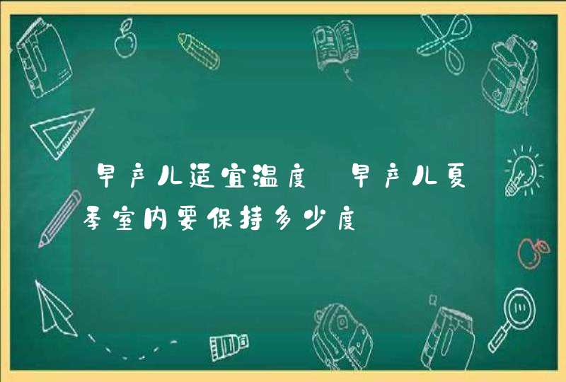 早产儿适宜温度_早产儿夏季室内要保持多少度,第1张