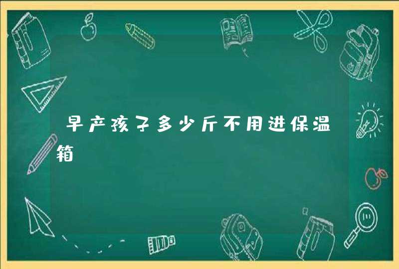 早产孩子多少斤不用进保温箱,第1张