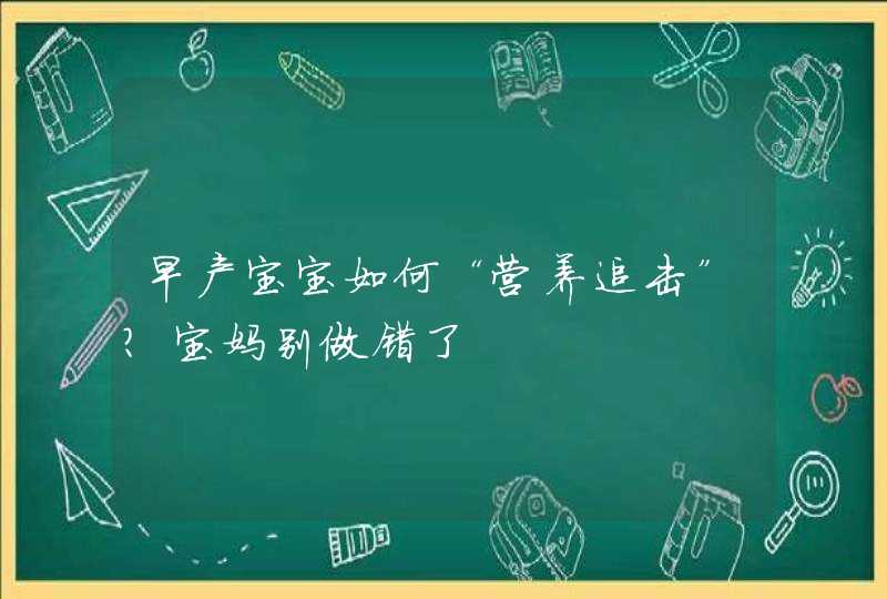 早产宝宝如何“营养追击”？宝妈别做错了,第1张