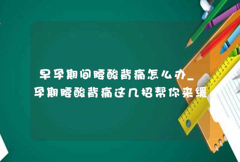 早孕期间腰酸背痛怎么办_孕期腰酸背痛这几招帮你来缓解,第1张