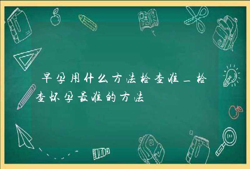 早孕用什么方法检查准_检查怀孕最准的方法,第1张