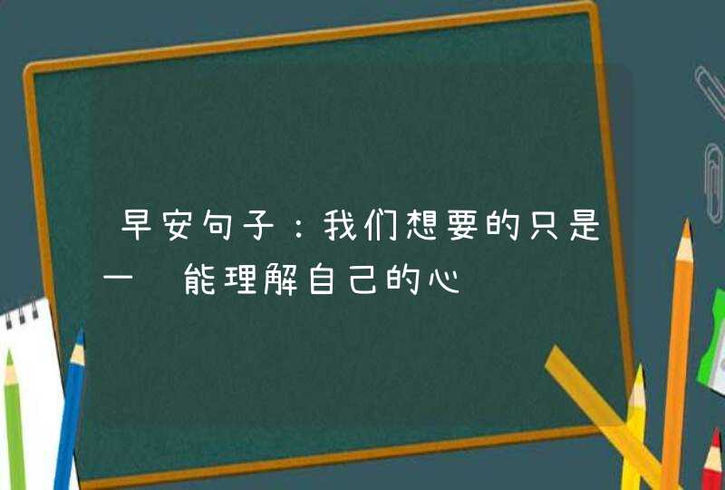 早安句子：我们想要的只是一颗能理解自己的心,第1张