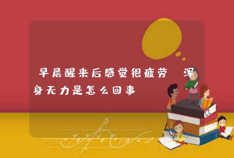 早晨醒来后感觉很疲劳，浑身无力是怎么回事？,第1张