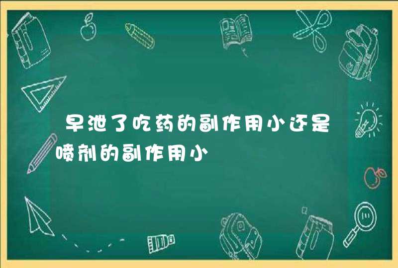 早泄了吃药的副作用小还是喷剂的副作用小,第1张