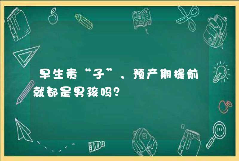 早生贵“子”，预产期提前就都是男孩吗？,第1张