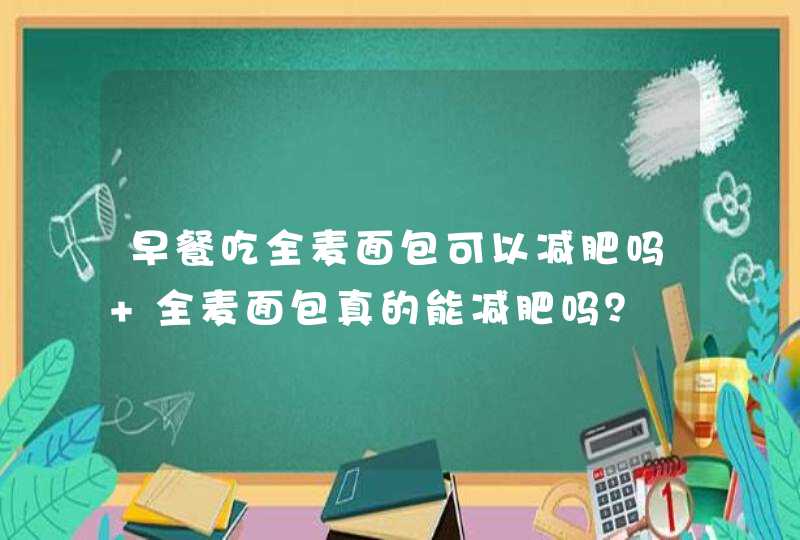 早餐吃全麦面包可以减肥吗 全麦面包真的能减肥吗？,第1张