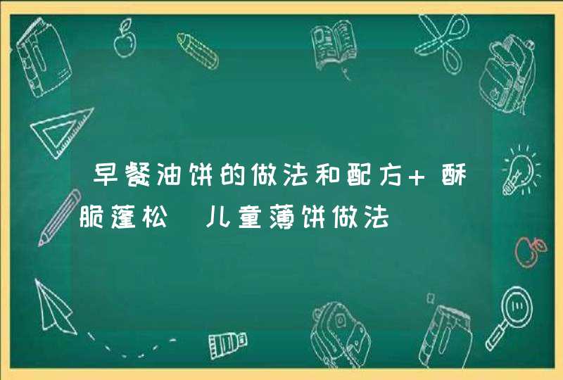 早餐油饼的做法和配方 酥脆蓬松_儿童薄饼做法,第1张