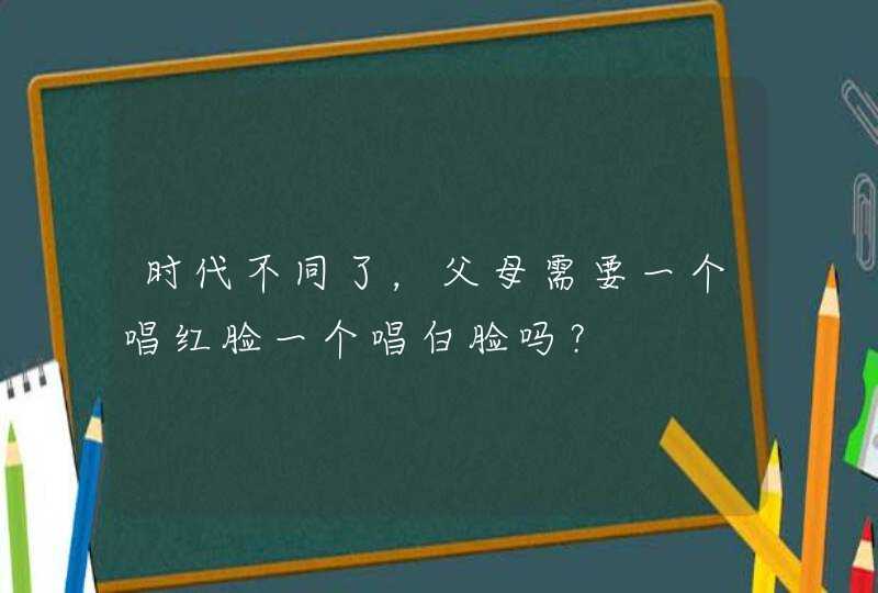 时代不同了，父母需要一个唱红脸一个唱白脸吗？,第1张