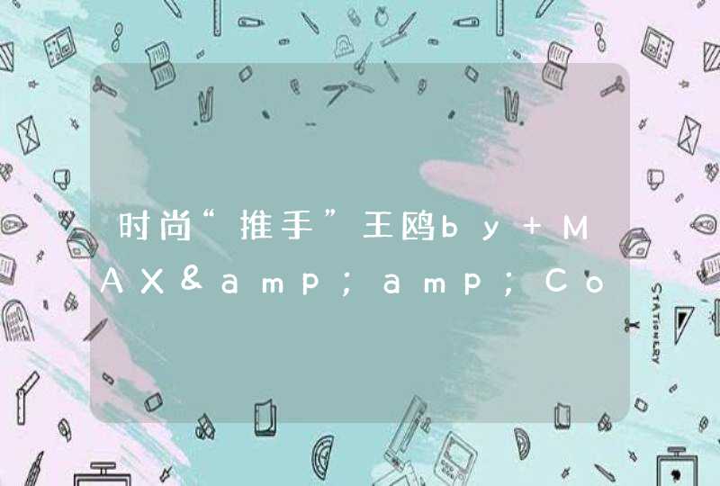 时尚“推手”王鸥by MAX&amp;Co.即将开启春夏时尚新活力,第1张