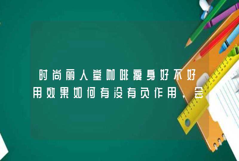 时尚丽人堂咖啡瘦身好不好用效果如何有没有负作用，会不会反弹,第1张