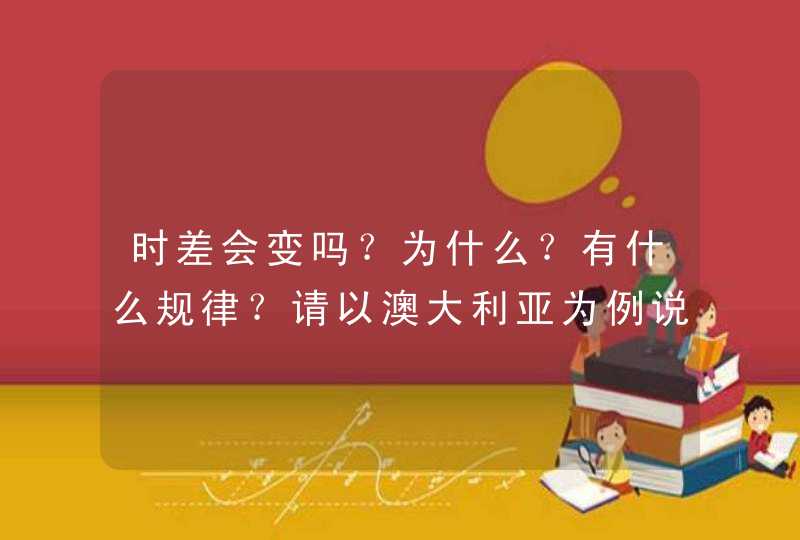 时差会变吗？为什么？有什么规律？请以澳大利亚为例说明一下？,第1张