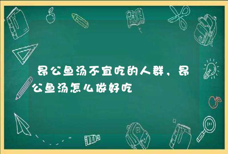 昂公鱼汤不宜吃的人群，昂公鱼汤怎么做好吃,第1张