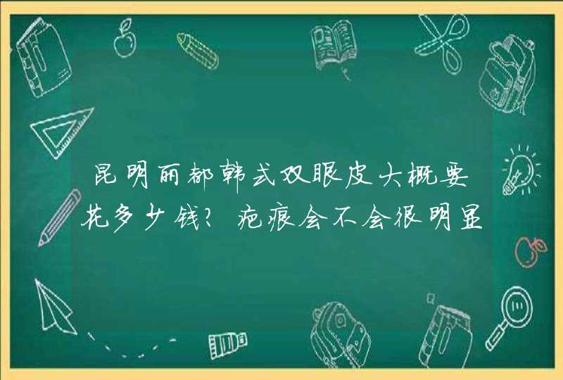 昆明丽都韩式双眼皮大概要花多少钱？疤痕会不会很明显？,第1张