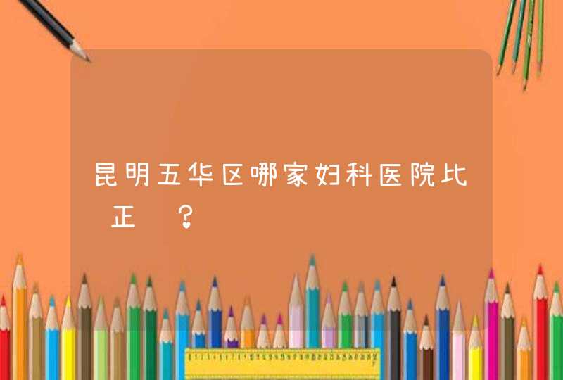 昆明五华区哪家妇科医院比较正规？,第1张