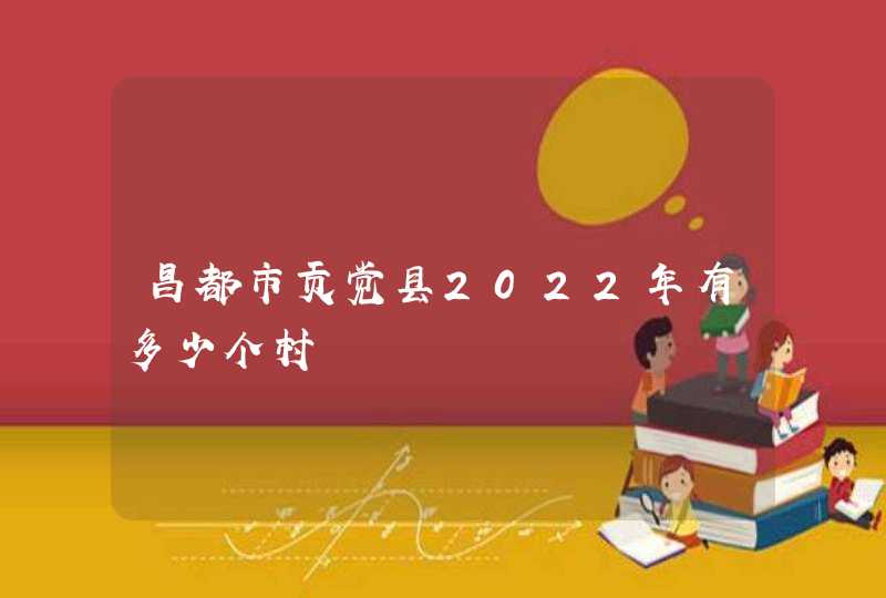 昌都市贡觉县2022年有多少个村,第1张