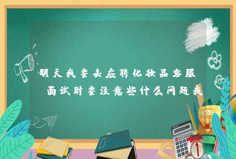 明天我要去应聘化妆品客服，面试时要注意些什么问题我是应届毕业生，没有经验。,第1张