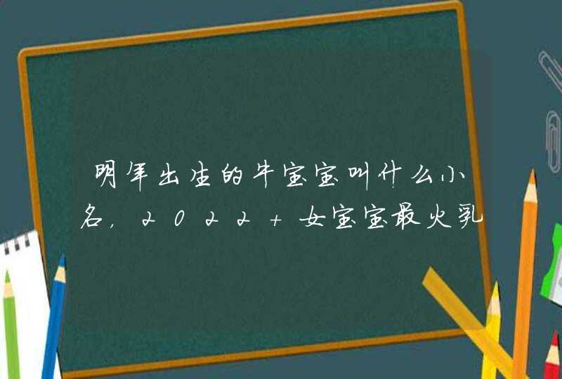 明年出生的牛宝宝叫什么小名，2022 女宝宝最火乳名,第1张